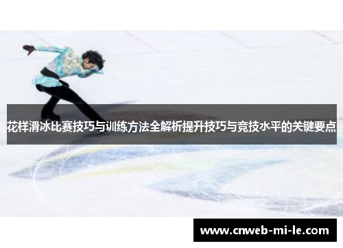 花样滑冰比赛技巧与训练方法全解析提升技巧与竞技水平的关键要点