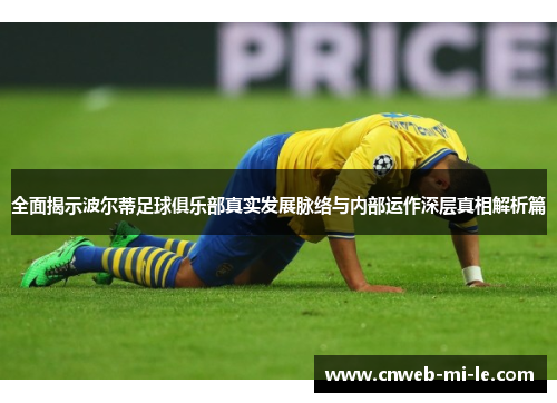 全面揭示波尔蒂足球俱乐部真实发展脉络与内部运作深层真相解析篇