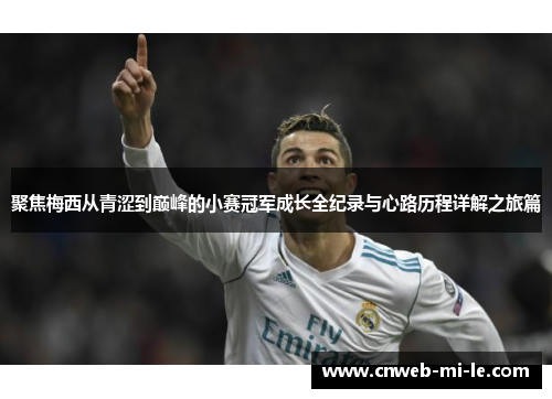聚焦梅西从青涩到巅峰的小赛冠军成长全纪录与心路历程详解之旅篇