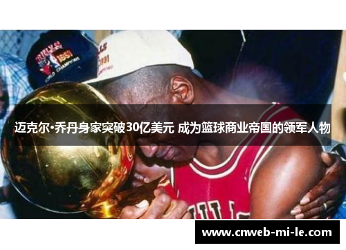 迈克尔·乔丹身家突破30亿美元 成为篮球商业帝国的领军人物