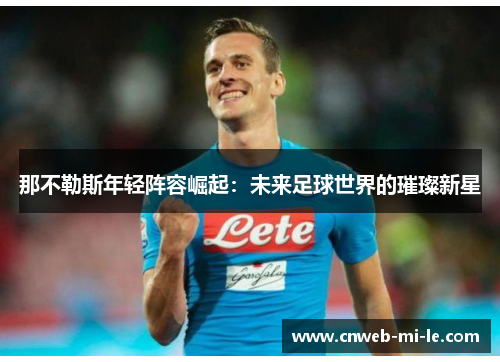 那不勒斯年轻阵容崛起：未来足球世界的璀璨新星