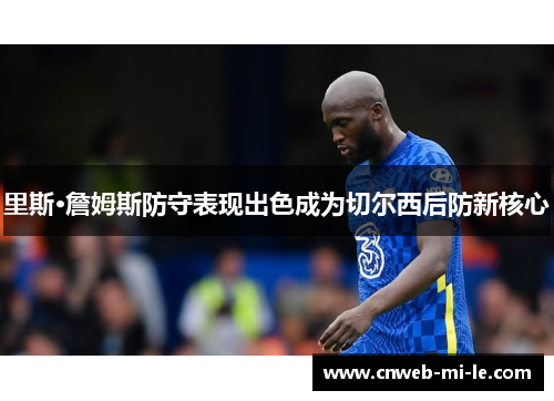 里斯·詹姆斯防守表现出色成为切尔西后防新核心