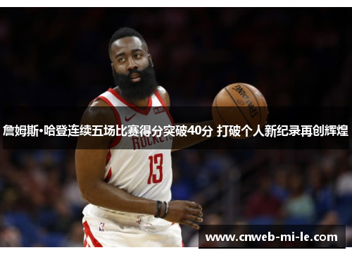詹姆斯·哈登连续五场比赛得分突破40分 打破个人新纪录再创辉煌