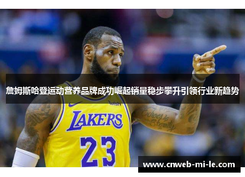 詹姆斯哈登运动营养品牌成功崛起销量稳步攀升引领行业新趋势