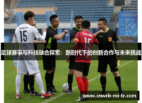 足球赛事与科技融合探索：新时代下的创新合作与未来挑战