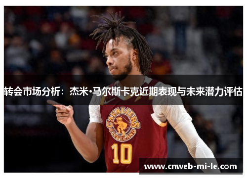 转会市场分析：杰米·马尔斯卡克近期表现与未来潜力评估