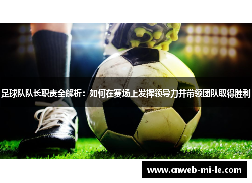 足球队队长职责全解析：如何在赛场上发挥领导力并带领团队取得胜利