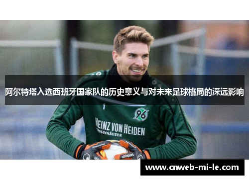 阿尔特塔入选西班牙国家队的历史意义与对未来足球格局的深远影响