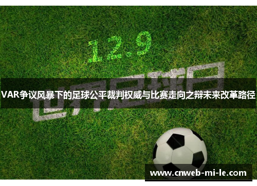 VAR争议风暴下的足球公平裁判权威与比赛走向之辩未来改革路径