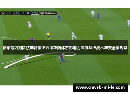 德布劳内对阵法国背景下西甲攻防体系影响力深度解析战术演变全景观察