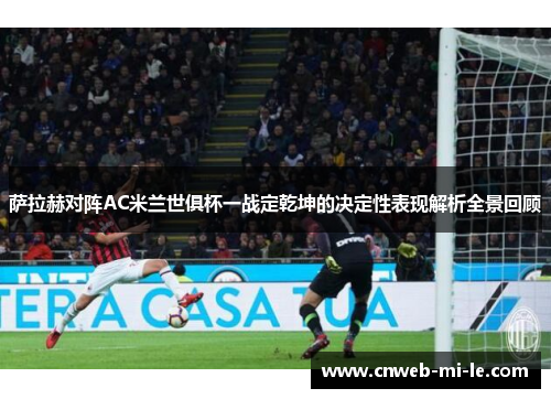 萨拉赫对阵AC米兰世俱杯一战定乾坤的决定性表现解析全景回顾