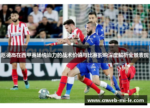 厄德高在西甲赛场统治力的战术价值与比赛影响深度解析全景表现