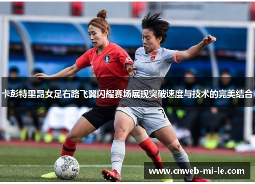 卡彭特里昂女足右路飞翼闪耀赛场展现突破速度与技术的完美结合