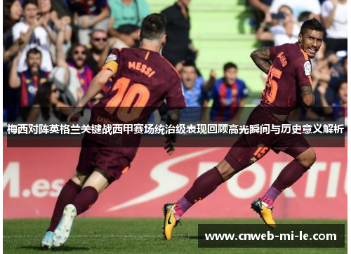 梅西对阵英格兰关键战西甲赛场统治级表现回顾高光瞬间与历史意义解析