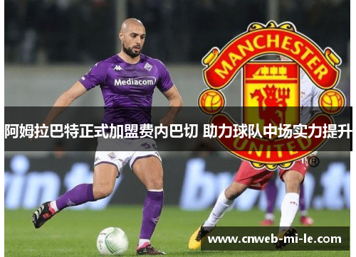 阿姆拉巴特正式加盟费内巴切 助力球队中场实力提升