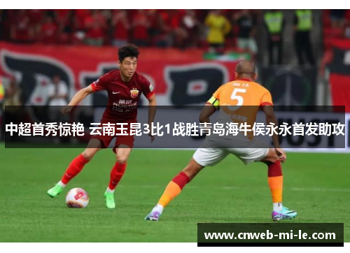 中超首秀惊艳 云南玉昆3比1战胜青岛海牛侯永永首发助攻